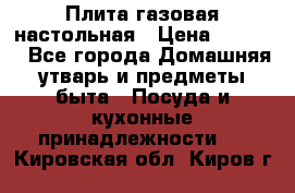 Плита газовая настольная › Цена ­ 1 700 - Все города Домашняя утварь и предметы быта » Посуда и кухонные принадлежности   . Кировская обл.,Киров г.